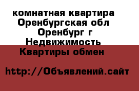 1 -комнатная квартира - Оренбургская обл., Оренбург г. Недвижимость » Квартиры обмен   